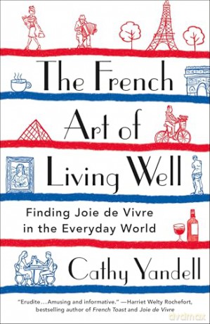 The French Art of Living Well: Finding Joie de Vivre in the Everyday World [KSIĄŻKA]