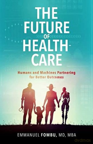 The Future of Healthcare: Humans and Machines Partnering for Better Outcomes [KSIĄŻKA]