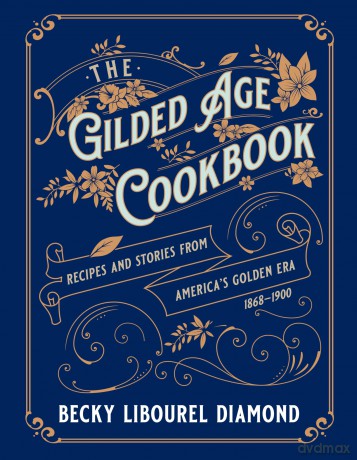 The Gilded Age Cookbook: Recipes and Stories from America's Golden Era [KSIĄŻKA]