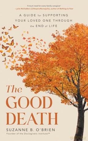 The Good Death: A Guide for Supporting Your Loved One through the End of Life [KSIĄŻKA]