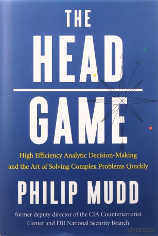 The Head Game - A Spy's Guide to High-Stakes Risk Management and Decision Making: High-Efficiency Analytic Decision Making and the Art of Solving Complex Problems Quickly [KSIĄŻKA]