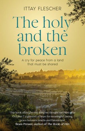 The Holy and the Broken: A cry for Israeli-Palestinian peace from a land that must be shared [KSIĄŻKA]