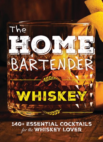 The Home Bartender: Whiskey: 100+ Essential Cocktails for the Whiskey Lover [KSIĄŻKA]