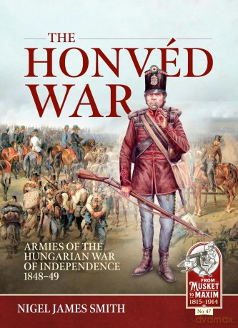 The Honved War: Armies of the Hungarian War of Independence 1848-49: 47 [KSIĄŻKA]
