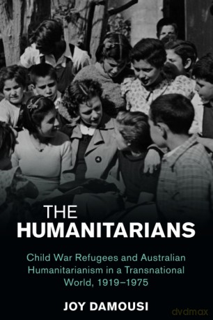 The Humanitarians: Child War Refugees and Australian Humanitarianism in a Transnational World, 1919-1975 [KSIĄŻKA]