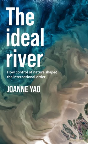 The Ideal River: How Control of Nature Shaped the International Order [KSIĄŻKA]