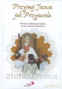 Przyjmij Jezusa jak Przyjaciela Pamiątka Komuni... [KSIĄŻKA]