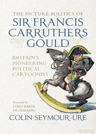The Picture Politics of Sir Francis Carruthers Gould: Britain's Pioneering Political Cartoonist [KSIĄŻKA]
