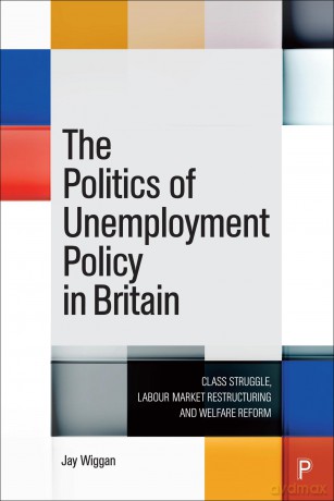 The Politics of Unemployment Policy in Britain: Class Struggle, Labour Market Restructuring and Welfare Reform [KSIĄŻKA]