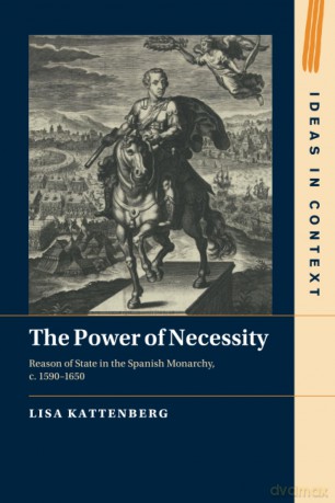 The Power of Necessity: Reason of State in the Spanish Monarchy, c. 1590-1650 [KSIĄŻKA]
