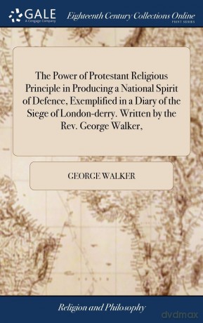 The Power of Protestant Religious Principle in Producing a National Spirit of Defence, Exemplified in a Diary of the Siege of London-derry. Written by the Rev. George Walker, [KSIĄŻKA]