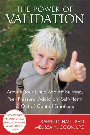 The Power of Validation: Arming Your Child Against Bullying, Peer Pressure, Addiction, Self-Harm, and Out-of-Control Emotions [KSIĄŻKA]