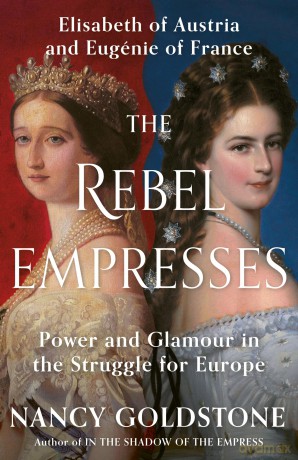 The Rebel Empresses: Elisabeth of Austria and Eugénie of France, Power and Glamour in the Struggle for Europe [KSIĄŻKA]