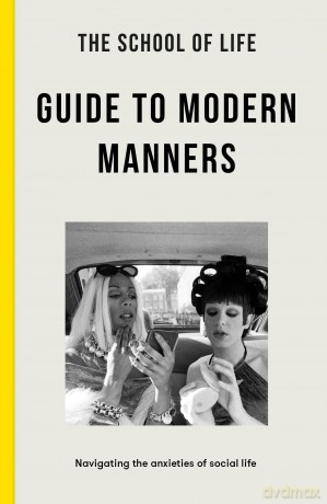 The School of Life: Guide to Modern Manners: Navigating the Anxieties of Social Life: how to navigate the dilemmas of social life [KSIĄŻKA]