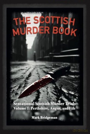 The Scottish Murder Book: Volume 1: Sensational Scottish Murder Trials Volume 1: Perth, Angus and Fife [KSIĄŻKA]