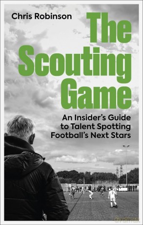 The Scouting Game: An Insider's Guide to Talent Spotting Football's Next Stars [KSIĄŻKA]