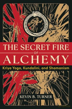 The Secret Fire of Alchemy: Kriya Yoga, Kundalini, and Shamanism [KSIĄŻKA]