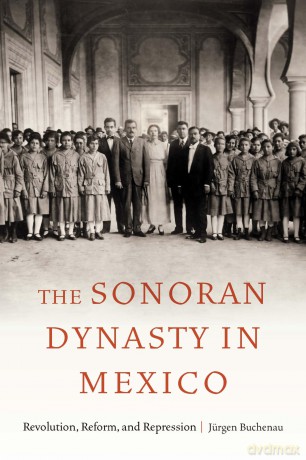 The Sonoran Dynasty in Mexico: Revolution, Reform, and Repression [KSIĄŻKA]