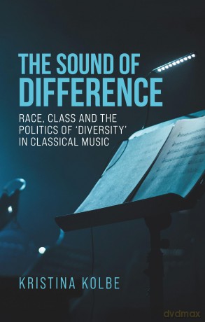 The Sound of Difference: Race, Class and the Politics of 'Diversity' in Classical Music [KSIĄŻKA]