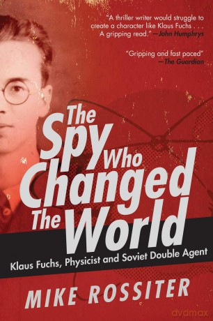 The Spy Who Changed the World: Klaus Fuchs, Physicist and Soviet Double Agent [KSIĄŻKA]