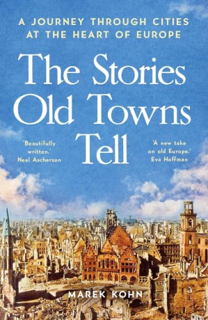 The Stories Old Towns Tell: A Journey through Cities at the Heart of Europe [KSIĄŻKA]
