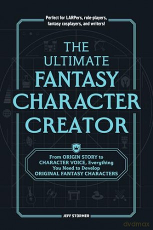 The Ultimate Fantasy Character Creator: From Origin Story to Character Voice, Everything You Need to Develop Original Fantasy Characters [KSIĄŻKA]