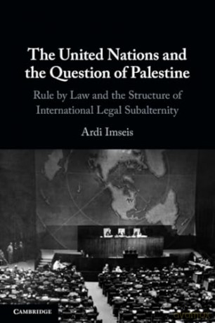 The United Nations and the Question of Palestine: Rule by Law and the Structure of International Legal Subalternity [KSIĄŻKA]