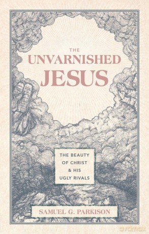 The Unvarnished Jesus: The Beauty of Christ and His Ugly Rivals [KSIĄŻKA]