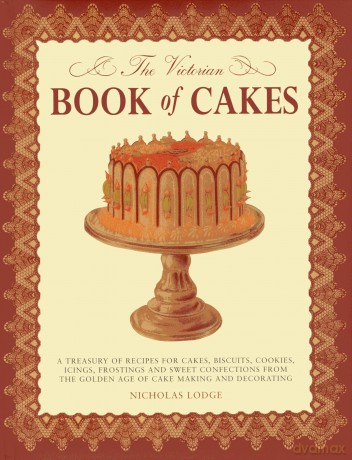 The Victorian Book of Cakes: A Treasury of Recipes for Cakes, Biscuits, Cookies, Icings, Frostings and Sweet Confections from the Golden Age of Cake Making and Decorating [KSIĄŻKA]