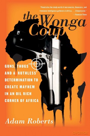 The Wonga Coup: Guns, Thugs, and a Ruthless Determination to Create Mayhem in an Oil-Rich Corner of Africa [KSIĄŻKA]