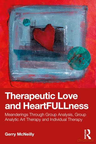 Therapeutic Love and Heartfullness: Meanderings Through Group Analysis, Group Analytic Art Therapy and Individual Therapy [KSIĄŻKA]