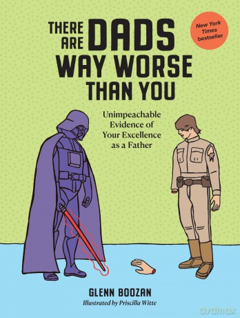 There Are Dads Way Worse Than You: Unimpeachable Evidence of Your Excellence as a Father [KSIĄŻKA]