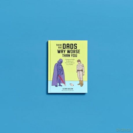 There Are Dads Way Worse Than You: Unimpeachable Evidence of Your Excellence as a Father [KSIĄŻKA]