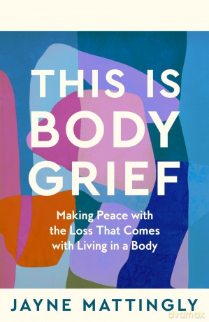 This Is Body Grief: Making Peace with the Loss that Comes with Living in a Body [KSIĄŻKA]