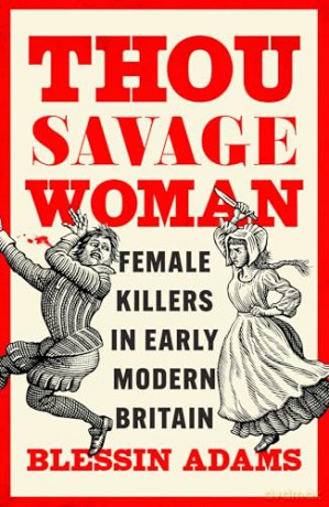 Thou Savage Woman: The gripping new true crime history book of female killers in early modern Britain [KSIĄŻKA]