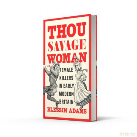 Thou Savage Woman: The gripping new true crime history book of female killers in early modern Britain [KSIĄŻKA]