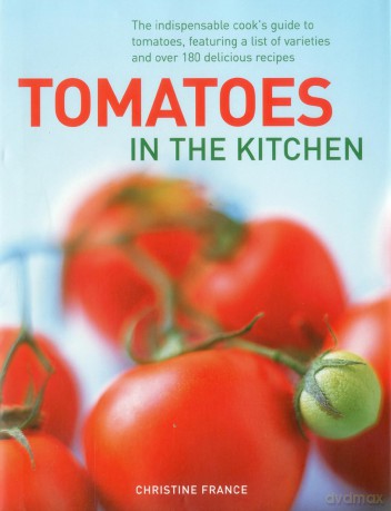 Tomatoes in the Kitchen: The Indispensable Cook's Guide to Tomatoes, Featuring a Variety List and Over 160 Delicious Recipes [KSIĄŻKA]