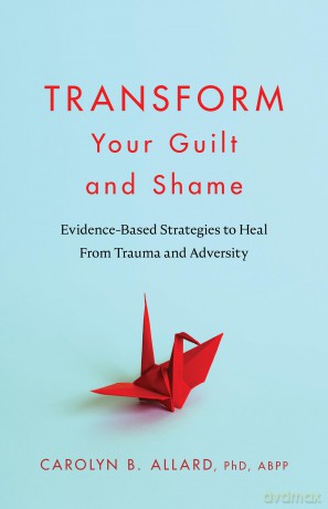 Transform Your Guilt and Shame: Evidence-Based Strategies to Heal From Trauma and Adversity [KSIĄŻKA]