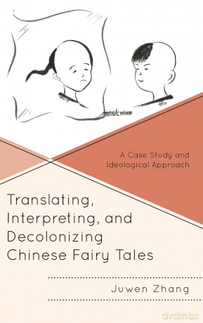 Translating, Interpreting, and Decolonizing Chinese Fairy Tales: A Case Study and Ideological Approach [KSIĄŻKA]