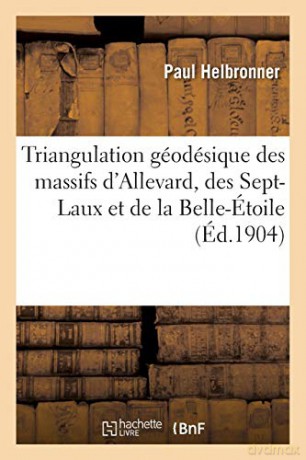 Triangulation Géodésique Des Massifs d'Allevard, Des Sept-Laux Et de la Belle-Étoile [KSIĄŻKA]