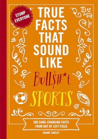 True Facts That Sound Like Bull$#*t: Sports: 500 Game-Changing Facts from Out of Left Field [KSIĄŻKA]
