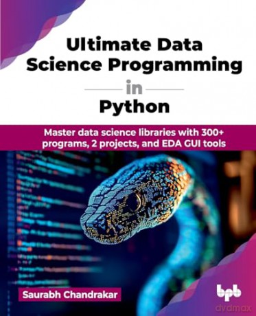 Ultimate Data Science Programming in Python: Master data science libraries with 300+ programs, 2 projects, and EDA GUI tools [KSIĄŻKA]