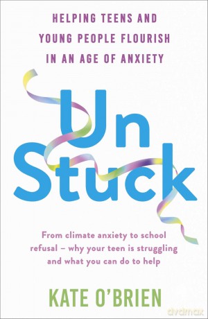Un:Stuck: Helping Teens and Young Adults Flourish in an Age of Anxiety [KSIĄŻKA]
