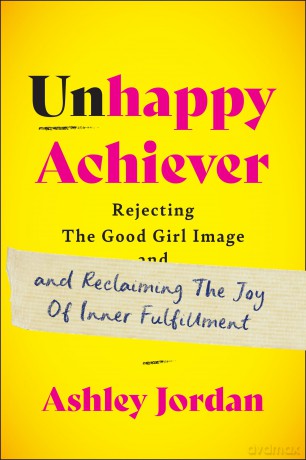 Unhappy Achiever: Rejecting the Good Girl Image and Reclaiming the Joy of Inner Fulfillment [KSIĄŻKA]