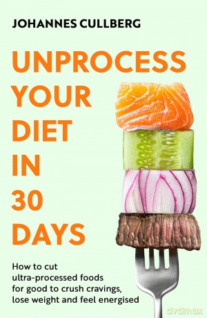 Unprocess Your Diet in 30 Days: How to cut ultra-processed foods for good to crush cravings, lose weight and feel energised [KSIĄŻKA]