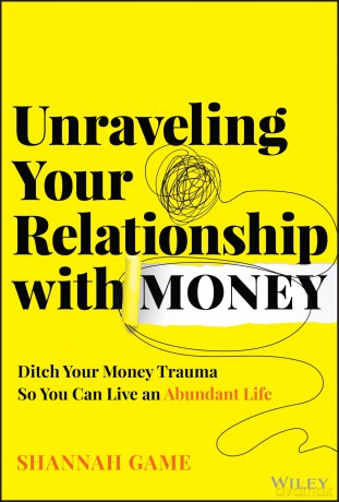 Unraveling Your Relationship with Money: Ditch Your Money Trauma So You Can Live an Abundant Life [KSIĄŻKA]