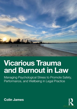 Vicarious Trauma and Burnout in Law: Managing Psychological Stress to Promote Safety, Performance, and Wellbeing in Legal Practice [KSIĄŻKA]