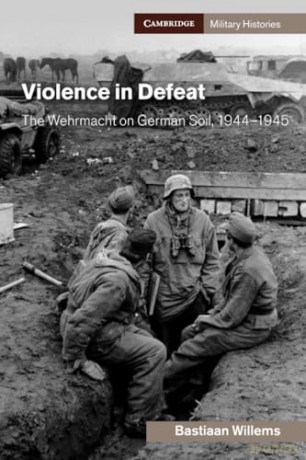 Violence in Defeat: The Wehrmacht on German Soil, 1944-1945 [KSIĄŻKA]