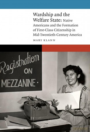 Wardship and the Welfare State: Native Americans and the Formation of First-Class Citizenship in Mid-Twentieth-Century America [KSIĄŻKA]