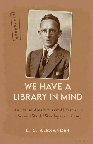 We Have a Library in Mind: An Extraordinary Survival Exercise in a Second World War Japanese Camp [KSIĄŻKA]